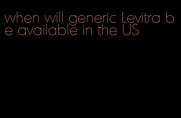 when will generic Levitra be available in the US