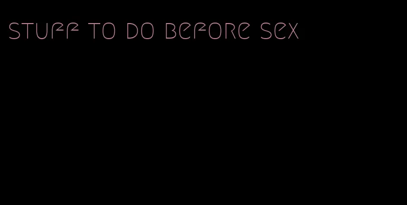stuff to do before sex