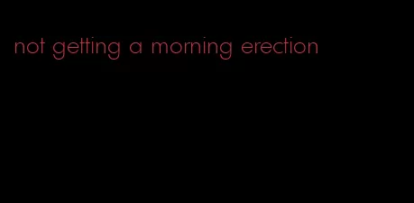 not getting a morning erection