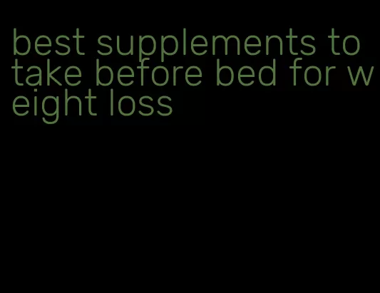 best supplements to take before bed for weight loss