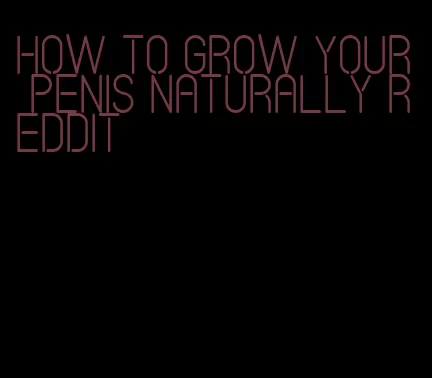 how to grow your penis naturally Reddit