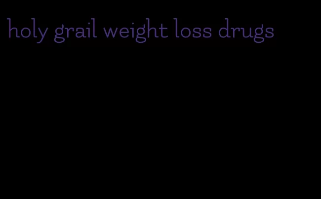 holy grail weight loss drugs