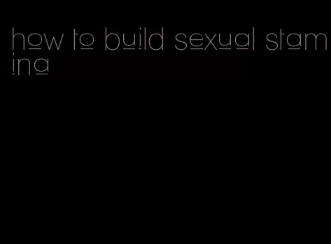 how to build sexual stamina