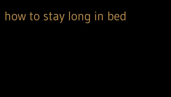 how to stay long in bed