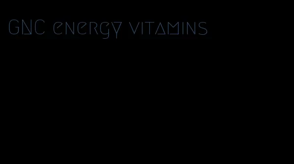 GNC energy vitamins