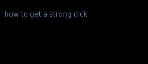 how to get a strong dick