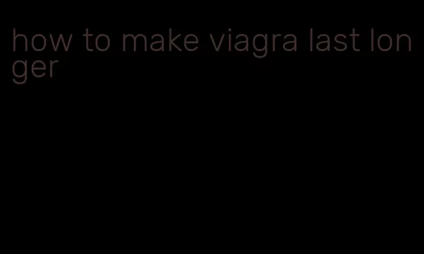 how to make viagra last longer