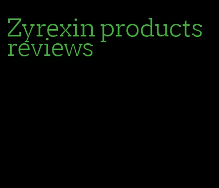 Zyrexin products reviews
