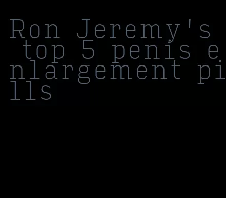 Ron Jeremy's top 5 penis enlargement pills