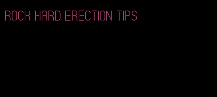 rock hard erection tips