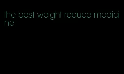 the best weight reduce medicine