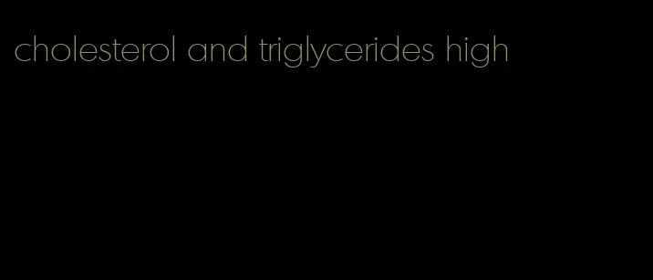 cholesterol and triglycerides high