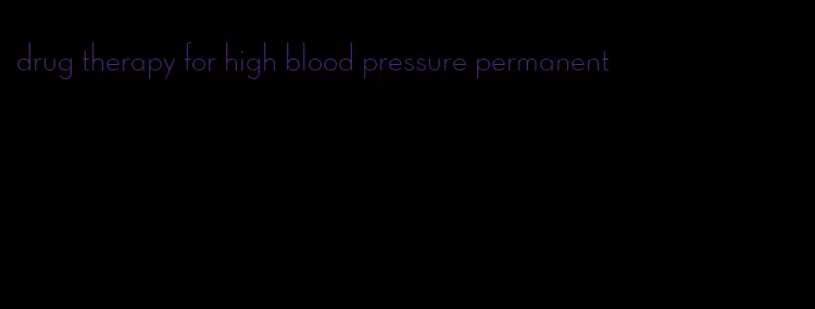 drug therapy for high blood pressure permanent