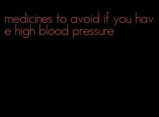 medicines to avoid if you have high blood pressure