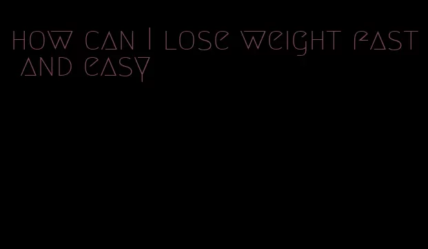 how can I lose weight fast and easy
