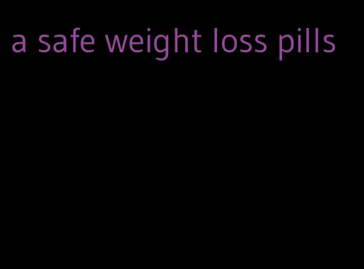 a safe weight loss pills