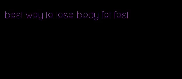 best way to lose body fat fast