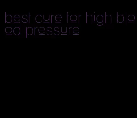 best cure for high blood pressure