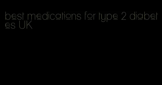 best medications for type 2 diabetes UK