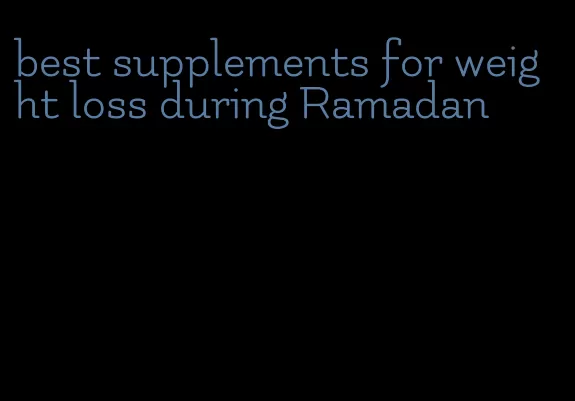 best supplements for weight loss during Ramadan