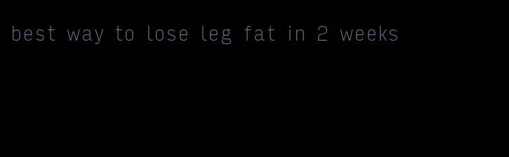 best way to lose leg fat in 2 weeks