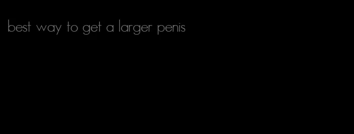 best way to get a larger penis