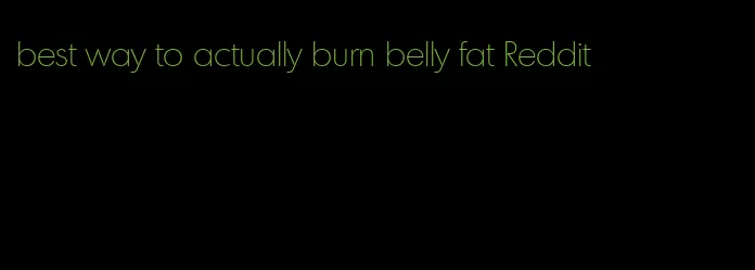 best way to actually burn belly fat Reddit