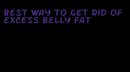 best way to get rid of excess belly fat