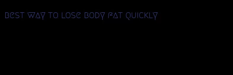 best way to lose body fat quickly
