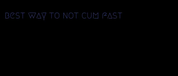 best way to not cum fast