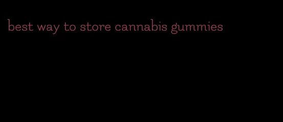 best way to store cannabis gummies