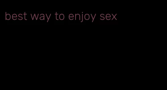 best way to enjoy sex