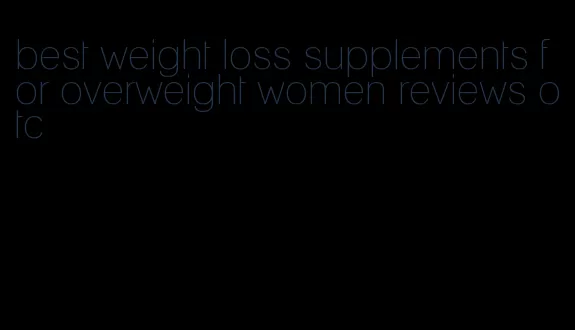 best weight loss supplements for overweight women reviews otc