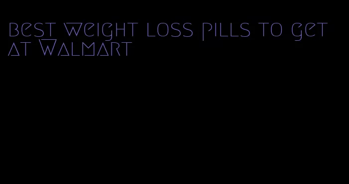 best weight loss pills to get at Walmart