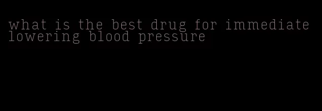 what is the best drug for immediate lowering blood pressure