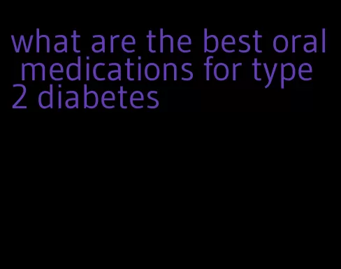 what are the best oral medications for type 2 diabetes