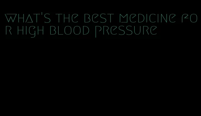 what's the best medicine for high blood pressure