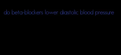do beta-blockers lower diastolic blood pressure