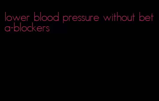 lower blood pressure without beta-blockers