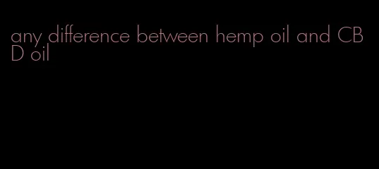 any difference between hemp oil and CBD oil