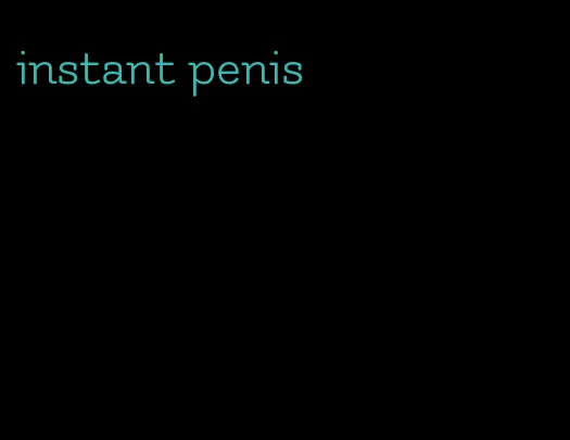 instant penis