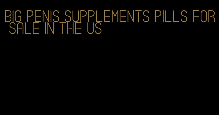 big penis supplements pills for sale in the US