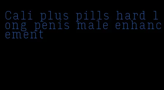 Cali plus pills hard long penis male enhancement