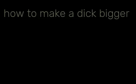 how to make a dick bigger