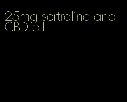 25mg sertraline and CBD oil
