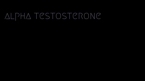 alpha testosterone