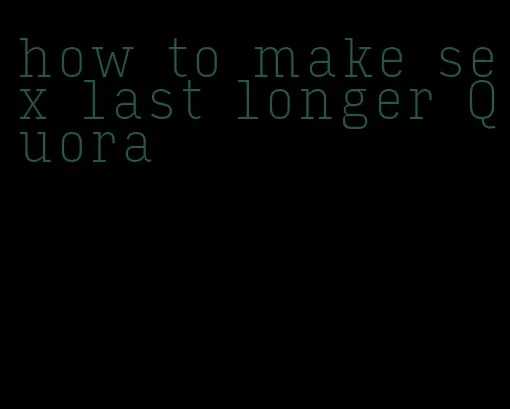 how to make sex last longer Quora