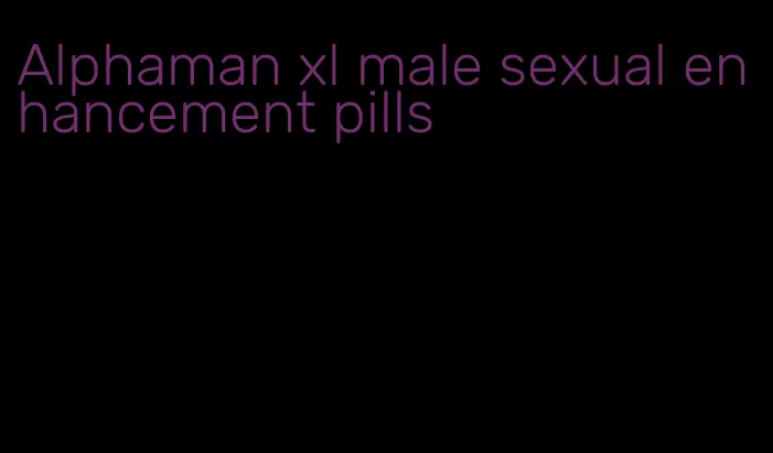 Alphaman xl male sexual enhancement pills