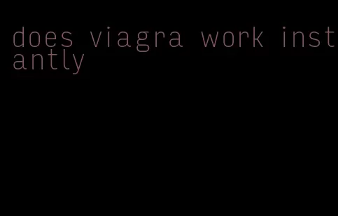 does viagra work instantly