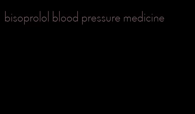 bisoprolol blood pressure medicine